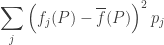 \displaystyle{ \sum_j \Big( f_j(P) - \overline f(P) \Big)^2 \, p_j  } 