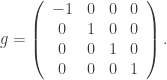 \displaystyle{  g = \left( \begin{array}{cccc}  -1 & 0 &0 & 0 \\  0 & 1 &0 & 0 \\  0 & 0 &1 & 0 \\  0 & 0 &0 & 1 \\  \end{array}\right). }  