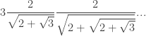 \displaystyle{ 3 \frac{2}{\sqrt{2+\sqrt{3}}} \frac{2}{\sqrt{2+\sqrt{2+\sqrt{3}}}} ... }
