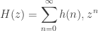 \displaystyle{ H(z) = \sum_{n = 0}^\infty h(n) , z^n }