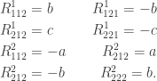 \displaystyle \begin{aligned}&R^1_{112}=b\quad &R^1_{121}=-b\\&R^1_{212}=c\quad &R^1_{221}=-c\\&R^2_{112}=-a\quad &R^2_{212}=a\\&R^2_{212}=-b\quad &R^2_{222}=b.\end{aligned}