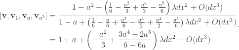 \displaystyle \begin{aligned}[][\mathbf{v},\mathbf{v}_1,\mathbf{v}_a,\mathbf{v}_{a^2}]&=\frac{1-a^2+\left(\frac{1}{6}-\frac{a^2}{3}+\frac{a^4}{3}-\frac{a^5}{6} \right) \lambda dx^2+O(dx^3)}{1-a+\left(\frac{1}{6}-\frac{a}{6}+\frac{a^2}{6}-\frac{a^3}{2}+\frac{a^4}{2}-\frac{a^5}{6}\right) \lambda dx^2+O(dx^3)}\\&=1+a+\left( -\frac{a^2}{3}+\frac{3a^4-2a^5}{6-6a} \right) \lambda dx^2+O(dx^3)\end{aligned}.