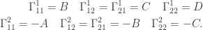 \displaystyle \begin{aligned}\Gamma^1_{11}=B\quad\Gamma^1_{12}=\Gamma^1_{21}=C\quad\Gamma^1_{22}=D\\\Gamma^2_{11}=-A\quad\Gamma^2_{12}=\Gamma^2_{21}=-B\quad\Gamma^2_{22}=-C.\end{aligned}