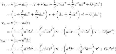 \displaystyle \begin{aligned} \mathbf{v}_1&=\mathbf{v}(x+dx)=\mathbf{v}+\mathbf{v}'dx+\frac{1}{2}\mathbf{v}''dx^2+\frac{1}{6}\mathbf{v}'''dx^3+O(dx^4)\\ &=\left(1+\frac{\lambda}{2}dx^2+\frac{\lambda'}{6}dx^3\right)\mathbf{v}+\left(dx+\frac{\lambda}{6}dx^3\right)\mathbf{v}'+O(dx^4)\\ \mathbf{v}_a&=\mathbf{v}(x+adx)\\ &=\left(1+\frac{\lambda}{2}a^2dx^2+\frac{\lambda'}{6}a^3dx^3\right)\mathbf{v}+\left(adx+\frac{\lambda}{6}a^3dx^3\right)\mathbf{v}'+O(dx^4)\\ \mathbf{v}_{a^2}&=\mathbf{v}(x+a^2dx)\\ &=\left(1+\frac{\lambda}{2}a^4dx^2+\frac{\lambda'}{6}a^6dx^3\right)\mathbf{v}+\left(a^2dx+\frac{\lambda}{6}a^6dx^3\right)\mathbf{v}'+O(dx^4)\end{aligned}