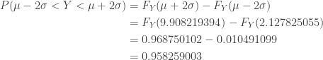 \displaystyle \begin{aligned} P(\mu-2 \sigma<Y<\mu+2 \sigma)&=F_Y(\mu+2 \sigma)-F_Y(\mu-2 \sigma) \\&=F_Y(9.908219394)-F_Y(2.127825055) \\&=0.968750102-0.010491099 \\&=0.958259003 \end{aligned}