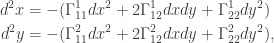 \displaystyle \begin{aligned}d^2x&=-(\Gamma_{11}^1dx^2+2\Gamma_{12}^1dxdy+\Gamma_{22}^1dy^2)\\d^2y&=-(\Gamma_{11}^2dx^2+2\Gamma_{12}^2dxdy+\Gamma_{22}^2dy^2),\end{aligned}