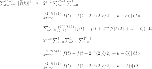 \displaystyle \begin{array}{rcl} \sum_{k=2^{a-1}}^{2^a-1} |\widehat{f}(k)|^2 & \le & 2^{a-2} \sum_{\ell=0}^{2^{a}-1} \sum_{u=0}^{1} \\ && \\ && \int_{2^{-a} \ell}^{2^{-a}(\ell+1)} |f(t) - f(t+2^{-a} (2\lfloor \ell/2 \rfloor + u - \ell))| \,\mathrm{d} t \times \\ && \\ && \sum_{u^\prime=0}^{1} \int_{2^{-a} \ell}^{2^{-a}(\ell+1)} |f(t) - f(t+2^{-a} (2\lfloor \ell/2 \rfloor + u^\prime - \ell))| \,\mathrm{d} t \\ &&  \\ & = & 2^{a-2} \sum_{u=0}^{1} \sum_{u^\prime=0}^{1} \sum_{\ell=0}^{2^{a}-1} \\ && \\ && \int_{2^{-a} \ell}^{2^{-a}(\ell+1)} |f(t) - f(t+2^{-a} (2\lfloor \ell/2 \rfloor + u - \ell))| \,\mathrm{d} t \times \\ && \\ && \int_{2^{-a} \ell}^{2^{-a}(\ell+1)} |f(t) - f(t+2^{-a} (2\lfloor \ell/2 \rfloor + u^\prime - \ell))| \,\mathrm{d} t. \end{array} 
