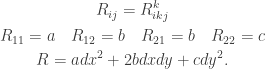 \displaystyle \begin{gathered}R_{ij}=R^k_{ikj}\\R_{11}=a\quad R_{12}=b\quad R_{21}=b\quad R_{22}=c\\R=adx^2+2bdxdy+cdy^2.\end{gathered}