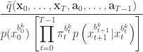\displaystyle \frac{\tilde{q}(\mathbf{x}_0,\ldots,\mathbf{x}_T,\mathbf{a}_0,\ldots,\mathbf{a}_{T-1})} {\displaystyle p(x_0^{b_0^k})\left[\prod_{t=0}^{T-1} \pi_t^{b_t^k}p\left(x_{t+1}^{b_{t+1}^k}|x_t^{b_t^k}\right)\right]}