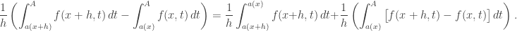 \displaystyle \frac 1h \left(\int _{a(x+h)}^A f(x+h,t)\,dt - \int _{a(x)}^A f(x,t)\,dt\right)=\frac 1h \int _{a(x+h)}^{a(x)} f(x+h,t)\,dt +\frac 1h \left(\int _{a(x)}^A \big[ f(x+h,t)- f(x,t) \big] \,dt\right).