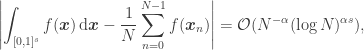 \displaystyle \left|\int_{[0,1]^s} f(\boldsymbol{x}) \,\mathrm{d} \boldsymbol{x} - \frac{1}{N} \sum_{n=0}^{N-1} f(\boldsymbol{x}_n) \right| = \mathcal{O} (N^{-\alpha} (\log N)^{\alpha s}), 