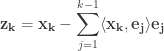 \displaystyle \mathbf{z_k} = \mathbf{x_k} - \sum_{j=1}^{k-1} \langle\mathbf{x_k},\mathbf{e_j}\rangle\mathbf{e_j}