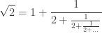 \displaystyle \sqrt{2} = 1 + \frac{1}{2 + \frac{1}{2 + \frac{1}{2 + ...}}}