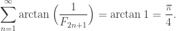 \displaystyle \sum_{n=1}^\infty \arctan\Big(\dfrac{1}{F_{2n+1}}\Big) = \arctan 1 = \frac{\pi}{4}.