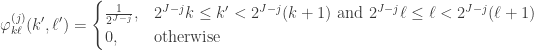 \displaystyle \varphi^{(j)}_{k\ell}(k', \ell') = \begin{cases} \frac{1}{2^{J-j}}, & 2^{J-j}k \leq k' < 2^{J-j}(k+1)\ \mathrm{and}\ 2^{J-j}\ell \leq \ell < 2^{J-j}(\ell+1) \\ 0, & \mathrm{otherwise}\end{cases}
