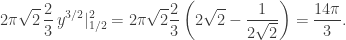 \displaystyle 2\pi\sqrt2\,\frac23\,y^{3/2}|^2_{1/2}=2\pi\sqrt2\frac23\left(2\sqrt2-\frac1{2\sqrt2}\right)=\frac{14\pi}3.