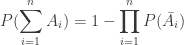 \displaystyle P(\sum\limits_{{i=1}}^{n}{{{{A}_{i}}}})=1-\prod\limits_{{i=1}}^{n}{{P({{{\bar{A}}}_{i}}}})