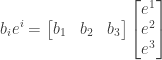 \displaystyle b_ie^i = \begin{bmatrix}b_1&b_2&b_3\end{bmatrix}\begin{bmatrix}e^1\\e^2\\e^3\end{bmatrix}