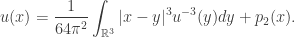 \displaystyle u(x) =\frac{1}{{64\pi^2 }}\int_{\mathbb R^3} {|x - y|^3{u^{-3}}(y)dy} + p_2(x).