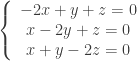\left\{\begin{array}{c} -2x+y+z=0 \\ x-2y+z = 0 \\ x+y-2z = 0 \\ \end{array} \right. 