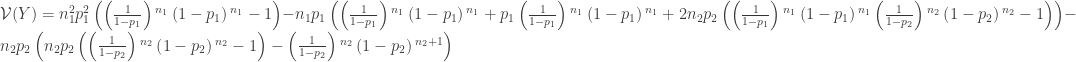 \mathcal{V}(Y)= n_1^2 p_1^2 \left(\left(\frac{1}{1-p_1}\right){}^{n_1}\left(1-p_1\right){}^{n_1}-1\right)-n_1 p_1 \left(\left(\frac{1}{1-p_1}\right){}^{n_1}\left(1-p_1\right){}^{n_1}+p_1 \left(\frac{1}{1-p_1}\right){}^{n_1}\left(1-p_1\right){}^{n_1}+2 n_2 p_2 \left(\left(\frac{1}{1-p_1}\right){}^{n_1}\left(1-p_1\right){}^{n_1} \left(\frac{1}{1-p_2}\right){}^{n_2}\left(1-p_2\right){}^{n_2}-1\right)\right)-n_2 p_2 \left(n_2 p_2\left(\left(\frac{1}{1-p_2}\right){}^{n_2}\left(1-p_2\right){}^{n_2}-1\right)-\left(\frac{1}{1-p_2}\right){}^{n_2}\left(1-p_2\right){}^{n_2+1}\right)