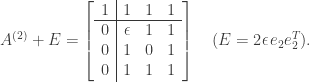 \notag   A^{(2)} + E =   \left[\begin{array}{c|ccc}    1 & 1          & 1 & 1\\\hline    0 & \epsilon & 1   & 1\\    0 & 1           & 0 & 1\\    0 & 1           & 1 & 1   \end{array}\right]   \quad   (E =  2 \mskip1mu\epsilon \mskip1mu e_2e_2^T).