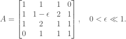 \notag   A =   \begin{bmatrix}    1 & 1          & 1    & 0 \\    1 & 1-\epsilon & 2  & 1\\    1 & 2          & 1    & 1\\    0 & 1          & 1    & 1   \end{bmatrix}, \quad 0 < \epsilon \ll 1.
