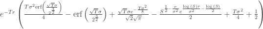 {{e}^{-T r}} \left( \frac{T {{\sigma }^{2}} \text{erf}\left( \frac{\sqrt{T} \sigma }{{{2}^{\frac{3}{2}}}}\right) }{4}-\text{erf}\left( \frac{\sqrt{T} \sigma }{{{2}^{\frac{3}{2}}}}\right) +\frac{\sqrt{T} \sigma {{e}^{-\frac{T {{\sigma }^{2}}}{8}}}}{\sqrt{2} \sqrt{\pi }}-\frac{{{S}^{\frac{1}{2}-\frac{r}{{{\sigma }^{2}}}}} {{e}^{\frac{\log{(S)} r}{{{\sigma }^{2}}}-\frac{\log{(S)}}{2}}}}{2}+\frac{T {{\sigma }^{2}}}{4}+\frac{1}{2}\right)