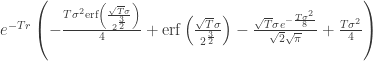 {{e}^{-T r}} \left( -\frac{T {{\sigma }^{2}} \text{erf}\left( \frac{\sqrt{T} \sigma }{{{2}^{\frac{3}{2}}}}\right) }{4}+\text{erf}\left( \frac{\sqrt{T} \sigma }{{{2}^{\frac{3}{2}}}}\right) -\frac{\sqrt{T} \sigma {{e}^{-\frac{T {{\sigma }^{2}}}{8}}}}{\sqrt{2} \sqrt{\pi }}+\frac{T {{\sigma }^{2}}}{4}\right) 