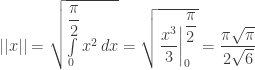 ||x|| = \sqrt{\int\limits_{0}^{\dfrac{\pi}{2}} x^2 \, dx} =\sqrt{\left. \dfrac{x^3}{3}\right|_0^{\dfrac{\pi}{2}}} = \dfrac{\pi \sqrt{\pi}}{2 \sqrt{6}} 
