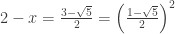 2 - x = \frac{3 - \sqrt{5}}{2} = \left(\frac{1 - \sqrt{5}}{2}\right)^2