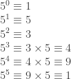 5^0\equiv 1\\  5^1\equiv 5\\  5^2\equiv 3\\  5^3\equiv 3\times 5\equiv 4\\  5^4\equiv 4\times 5\equiv 9\\  5^5\equiv 9\times 5\equiv 1