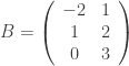 B = \left( {\begin{array}{cc} -2 & 1 \\ 1 & 2 \\ 0 & 3 \\ \end{array}} \right ) 