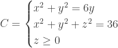 C = \begin{cases} x^2 + y^2 = 6y \\ x^2 + y^2 + z^2 = 36 \\ z \geq 0 \end{cases}