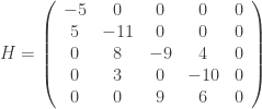 H = \left( \begin{array}{ccccc} -5&0&0&0&0\\ 5&-11&0&0&0\\ 0&8&-9&4&0\\ 0&3&0&-10&0\\ 0&0&9&6&0 \end{array}\right)