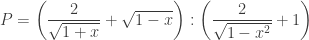 P=\left(\dfrac{2}{\sqrt{1+x}}+\sqrt{1-x}\right):\left(\dfrac{2}{\sqrt{1-x^2}}+1\right)