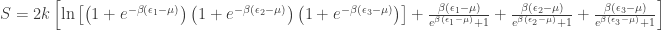 S=2k\left[\ln\left[\left(1+e^{-\beta(\epsilon_1-\mu)}\right)\left(1+e^{-\beta(\epsilon_2-\mu)}\right)\left(1+e^{-\beta(\epsilon_3-\mu)}\right)\right]+\frac{\beta(\epsilon_1-\mu)}{e^{\beta(\epsilon_1-\mu)}+1}+\frac{\beta(\epsilon_2-\mu)}{e^{\beta(\epsilon_2-\mu)}+1}+\frac{\beta(\epsilon_3-\mu)}{e^{\beta(\epsilon_3-\mu)}+1}\right]