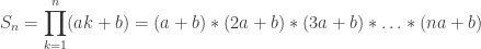 S_n = \displaystyle\prod_{k=1}^n (ak+b) = (a+b)*(2a+b)*(3a+b)*\ldots*(na+b)