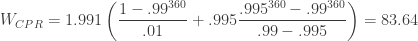 W_{CPR}=1.991 \left( \dfrac {1-.99^{360}} {.01}+.995\dfrac {.995^{360}-.99^{360}}{.99-.995} \right)=83.64 