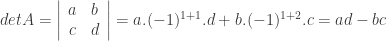 detA = { \left | \begin{array}{cc} a & b \\ c & d \\ \end{array} \right | } = a. (-1)^{1+1}.d + b.(-1)^{1+2}.c = ad - bc 
