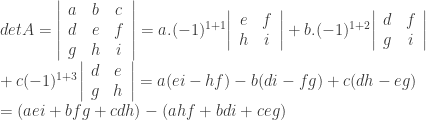 detA = { \left | \begin{array}{ccc} a & b & c \\ d & e & f \\ g & h & i \\ \end{array} \right | } = a.(-1)^{1+1}{ \left | \begin{array}{cc} e & f \\ h & i \\ \end{array} \right | } + b.(-1)^{1+2}{ \left | \begin{array}{cc} d & f \\ g & i \\ \end{array} \right |} \\+c(-1)^{1+3}{ \left | \begin{array}{cc} d & e \\ g & h \\ \end{array} \right|} = a(ei-hf) - b(di-fg)+c(dh-eg) \\ = (aei+bfg+cdh)-(ahf+bdi+ceg) 