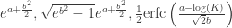 e^{a+\frac{b^2}{2}},\sqrt{e^{b^2}-1} e^{a+\frac{b^2}{2}},\frac{1}{2} \text{erfc}\left(\frac{a-\log (K)}{\sqrt{2} b}\right)