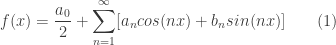 f(x) = \displaystyle\frac{a_0}{2} + \displaystyle \sum_{n=1}^\infty [a_n cos(nx) + b_n sin(nx) ]\qquad(1)
