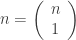 n=\left(\begin{array}{c}n\\1\end{array}\right)