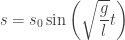 s = s_0 \sin \left( \sqrt{ \dfrac{g}{l}}t \right) 