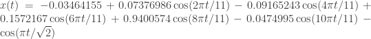 x(t) = -0.03464155 + 0.07376986 \cos(2\pi t/11) - 0.09165243 \cos(4\pi t/11) + 0.1572167 \cos(6\pi t/11) + 0.9400574 \cos(8\pi t/11) - 0.0474995 \cos(10\pi t/11) - \cos(\pi t/\sqrt{2})
