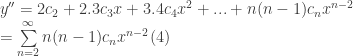 y'' = 2c_2 + 2.3c_3x + 3.4c_4x^2 + ... + n(n-1)c_nx^{n-2}  \\ \qquad = \sum\limits_{n=2}^{\infty}n(n-1)c_nx^{n -2}   (4) 