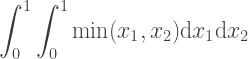 {\displaystyle \int_0^1 \int_0^1 \min(x_1, x_2) \mathrm{d} x_1 \mathrm{d} x_2} 