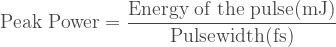 \text{Peak Power} = \dfrac{\text{Energy of the pulse(mJ)}}{\text{Pulsewidth(fs)}} 