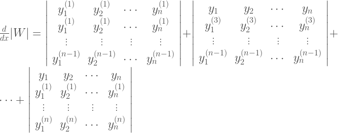 \frac{d}{dx}|W| =\left| \begin{array}{cccc} y_1^{(1)}&y_2^{(1)}&\cdots&y_n^{(1)}\\ y_1^{(1)}&y_2^{(1)}&\cdots&y_n^{(1)}\\ \vdots&\vdots&\vdots&\vdots\\ y_1^{(n-1)}&y_2^{(n-1)}&\cdots&y_n^{(n-1)} \end{array} \right| + \left| \begin{array}{cccc} y_1&y_2&\cdots&y_n\\ y_1^{(3)}&y_2^{(3)}&\cdots&y_n^{(3)}\\ \vdots&\vdots&\vdots&\vdots\\ y_1^{(n-1)}&y_2^{(n-1)}&\cdots&y_n^{(n-1)} \end{array} \right| +\cdots + \left| \begin{array}{cccc} y_1&y_2&\cdots&y_n\\ y_1^{(1)}&y_2^{(1)}&\cdots&y_n^{(1)}\\ \vdots&\vdots&\vdots&\vdots\\ y_1^{(n)}&y_2^{(n)}&\cdots&y_n^{(n)} \end{array} \right| 